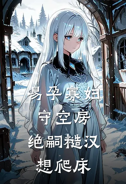 易孕寡妇守空房,绝嗣糙汉想爬床