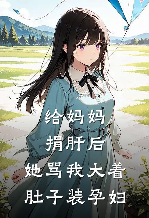 给妈妈捐肝后,她骂我大着肚子装孕妇