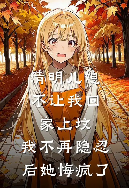 清明儿媳不让我回家上坟,我不再隐忍后她悔疯了