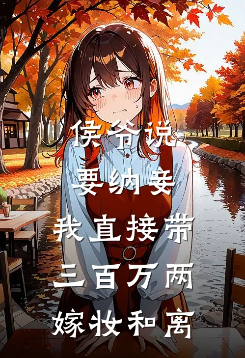侯爷说要纳妾,我直接带三百万两嫁妆和离