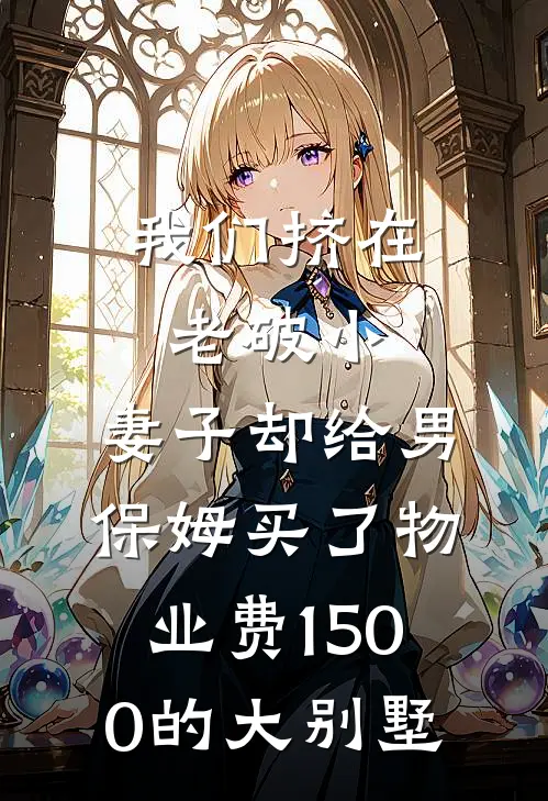 我们挤在老破小,妻子却给男保姆买了物业费1500的大别墅