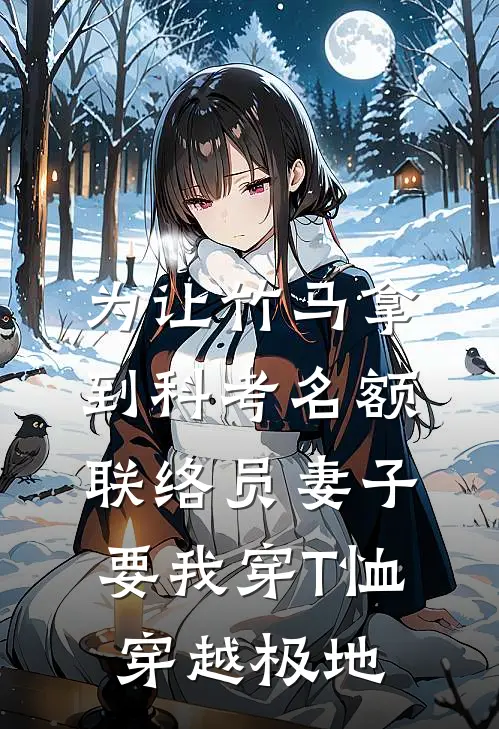 为让竹马拿到科考名额，联络员妻子要我穿T恤穿越极地