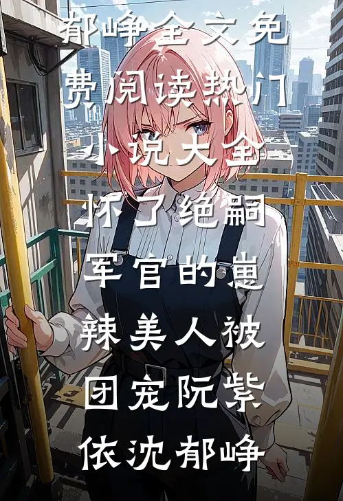 怀了绝嗣军官的崽,辣美人被团宠