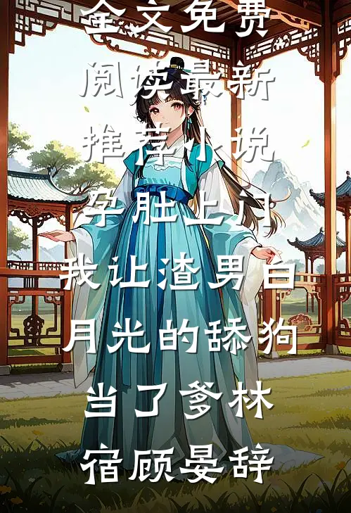 孕肚上门,我让渣男白月光的舔狗当了爹