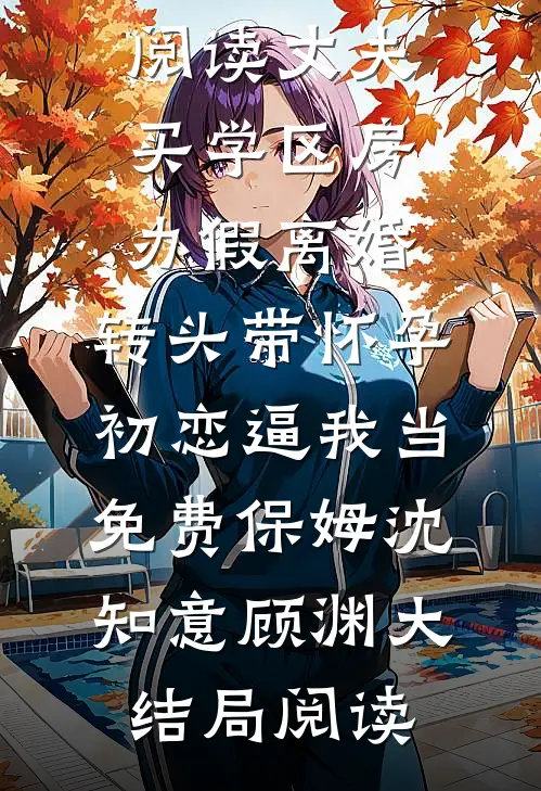 丈夫买学区房办假离婚,转头带怀孕初恋逼我当免费保姆