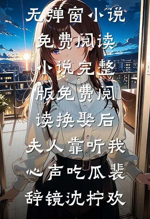 换娶后,夫人靠听我心声吃瓜