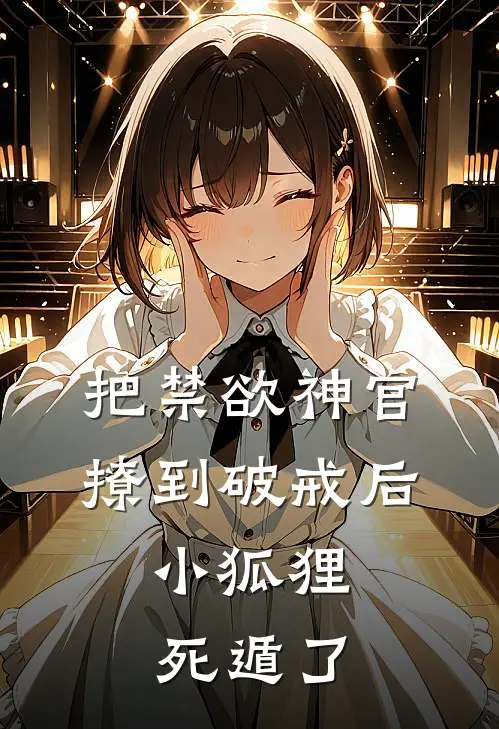 把禁欲神官撩到破戒后,小狐狸死遁了