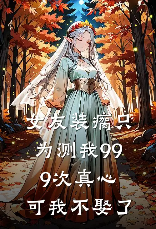 女友装瘸只为测我999次真心,可我不娶了