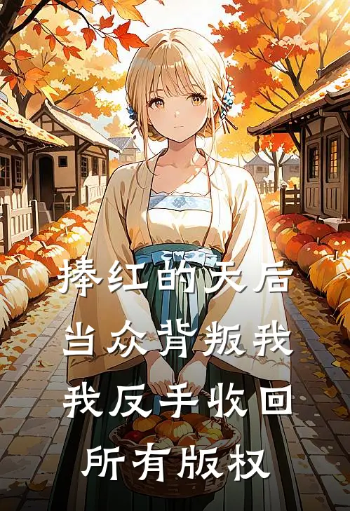 捧红的天后当众背叛我,我反手收回所有版权