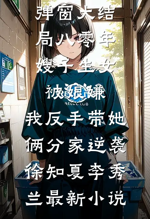 八零年,嫂子生女被娘嫌,我反手带她俩分家逆袭