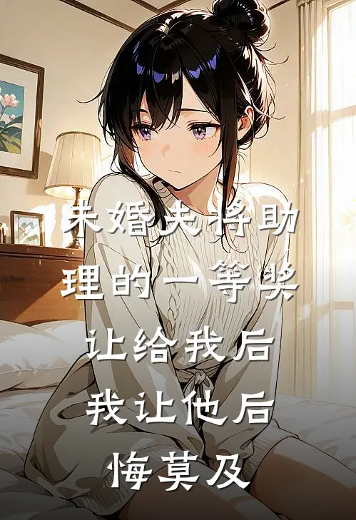 未婚夫将助理的一等奖让给我后,我让他后悔莫及
