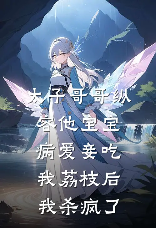 太子哥哥纵容他宝宝病爱妾吃我荔枝后,我杀疯了