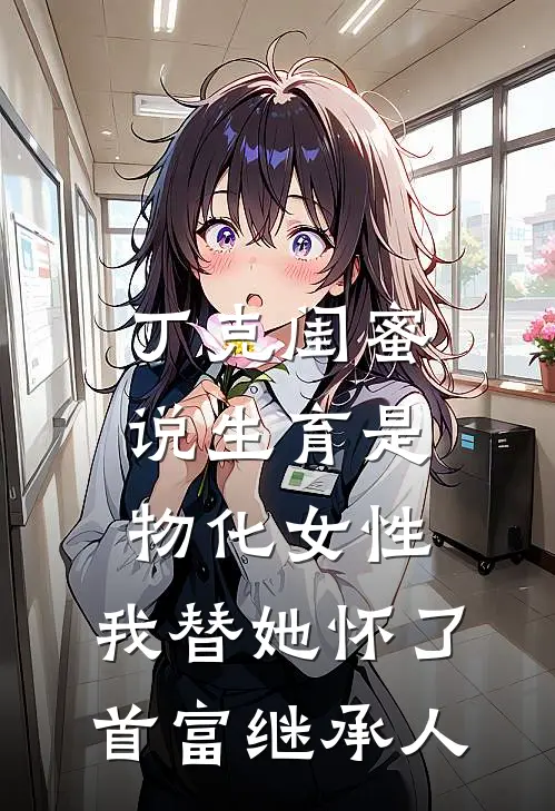 丁克闺蜜说生育是物化女性，我替她怀了首富继承人