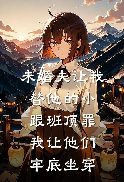 未婚夫让我替他的小跟班顶罪,我让他们牢底坐穿