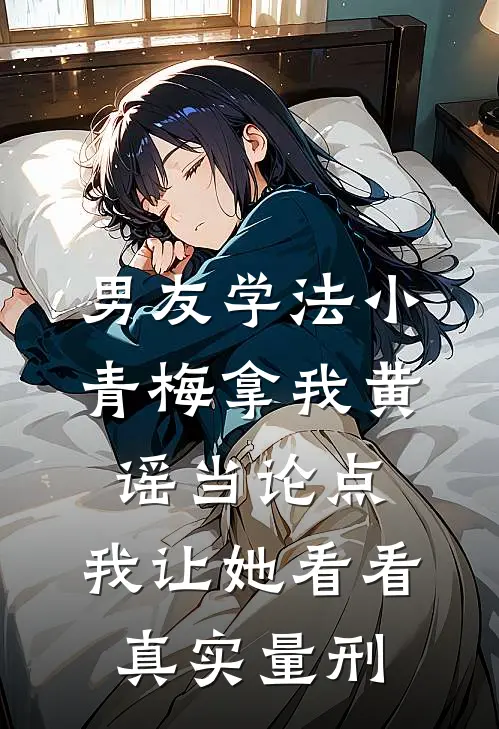 男友学法小青梅拿我黄谣当论点,我让她看看真实量刑