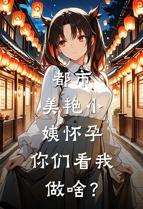都市:美艳小姨怀孕,你们看我做啥?