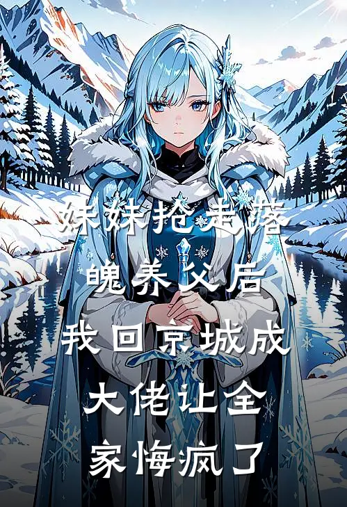 妹妹抢走落魄养父后,我回京城成大佬让全家悔疯了