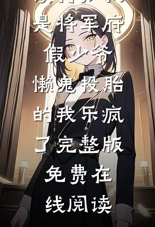 得知我是将军府假少爷,懒鬼投胎的我乐疯了