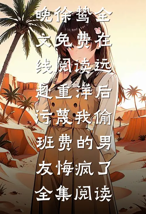 远赴重洋后,污蔑我偷班费的男友悔疯了