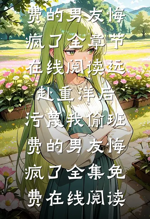 远赴重洋后,污蔑我偷班费的男友悔疯了