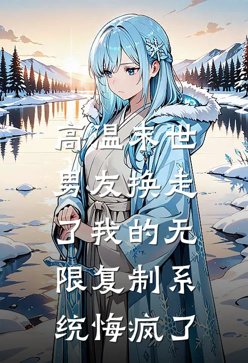 高温末世,男友换走了我的无限复制系统悔疯了
