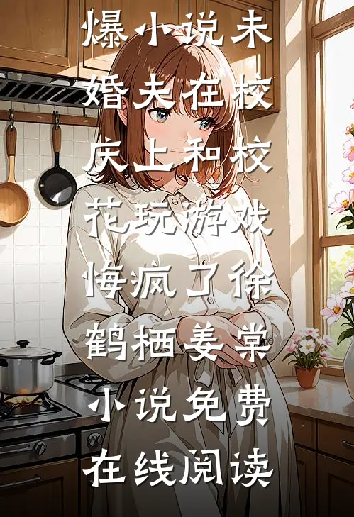 未婚夫在校庆上和校花玩游戏,悔疯了