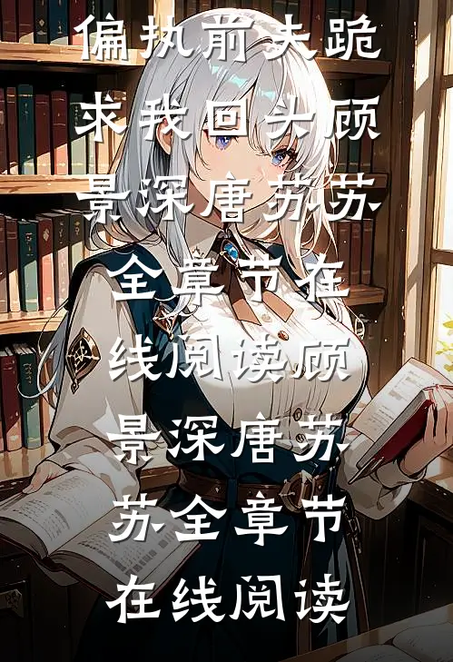 被虐离婚后,偏执前夫跪求我回头