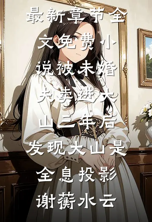 被未婚夫卖进大山三年后,发现大山是全息投影