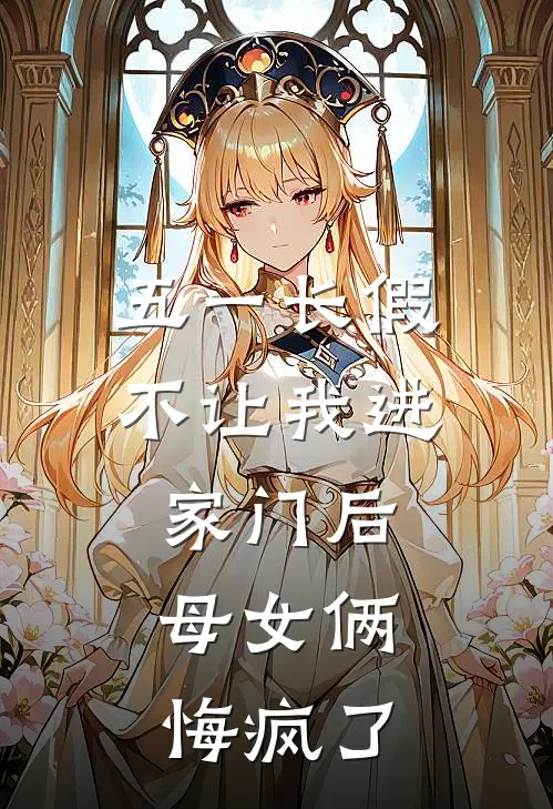 五一长假不让我进家门后,母女俩悔疯了