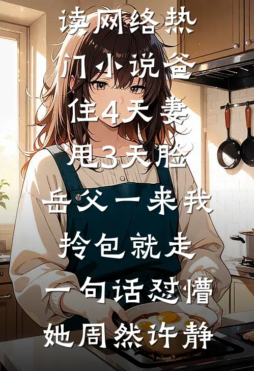 爸住4天妻甩3天脸,岳父一来我拎包就走,一句话怼懵她