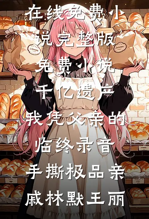 千亿遗产:我凭父亲的临终录音,手撕极品亲戚