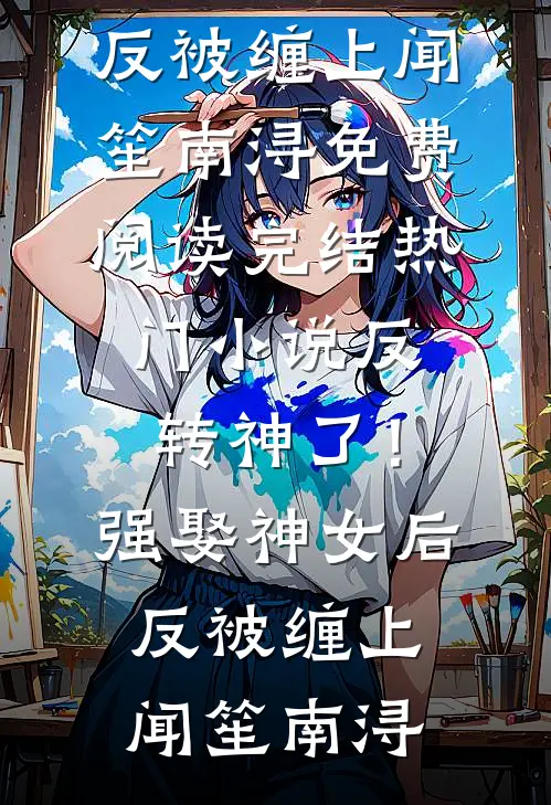反转神了!强娶神女后反被缠上