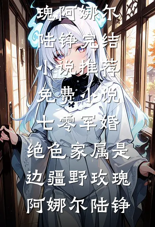 七零军婚:绝色家属是边疆野玫瑰