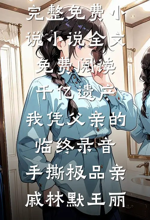 千亿遗产:我凭父亲的临终录音,手撕极品亲戚