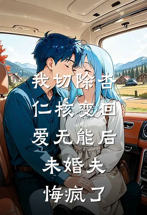 我切除杏仁核变回爱无能后,未婚夫悔疯了