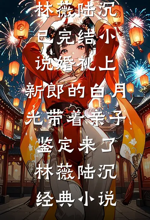 婚礼上,新郎的白月光带着亲子鉴定来了