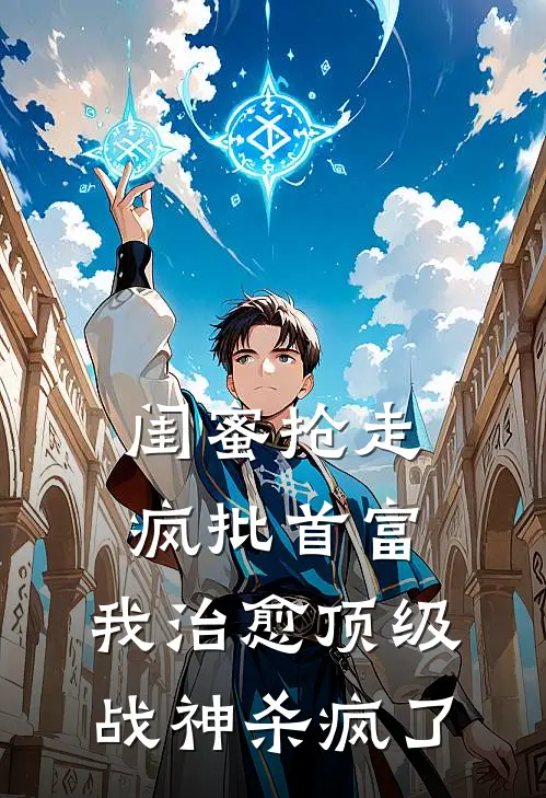 闺蜜抢走疯批首富,我治愈顶级战神杀疯了