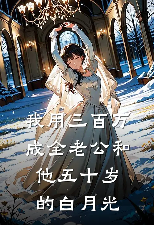 我用三百万,成全老公和他五十岁的白月光