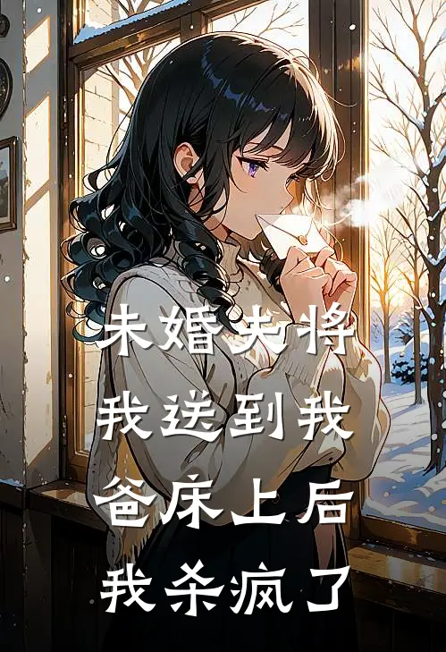 未婚夫将我送到我爸床上后,我杀疯了