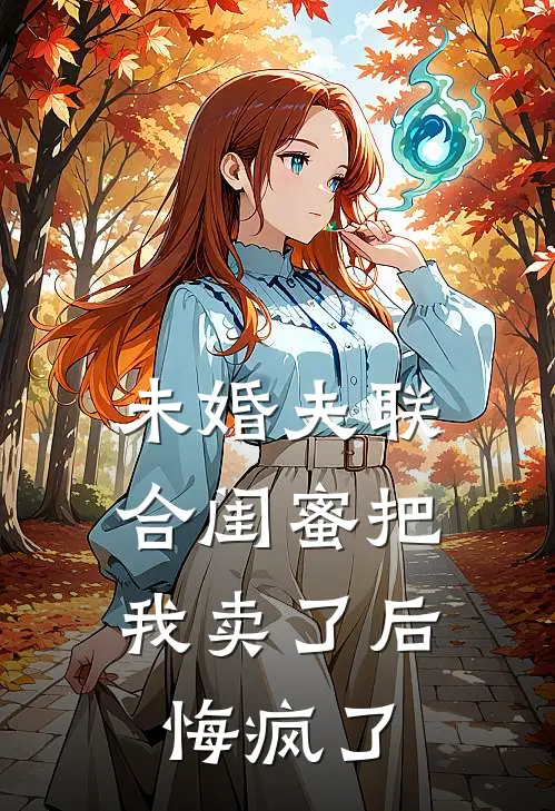 未婚夫联合闺蜜把我卖了后，悔疯了
