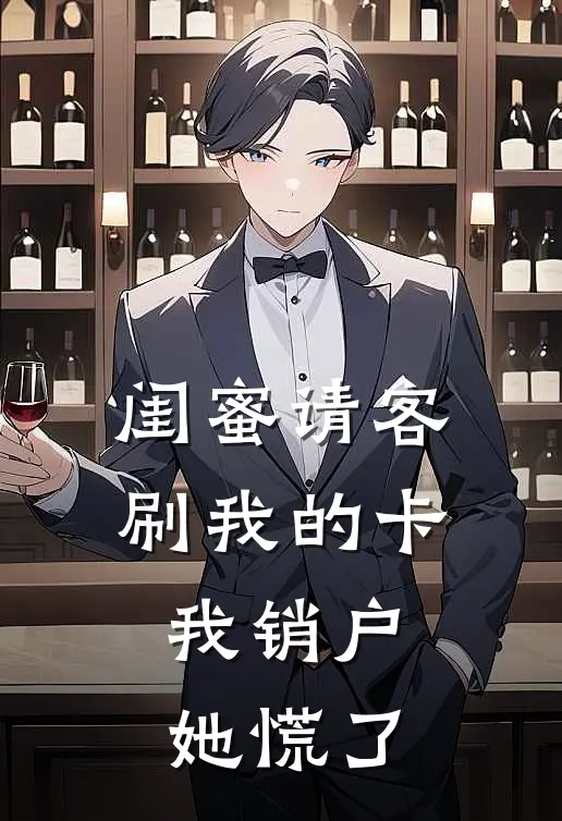 闺蜜请客刷我的卡,我销户她慌了