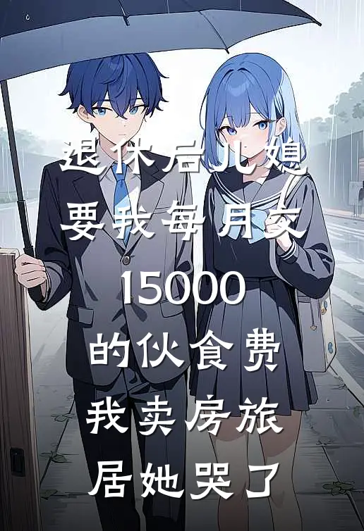 退休后儿媳要我每月交15000的伙食费,我卖房旅居她哭了