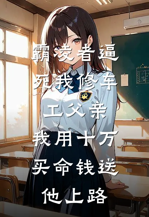 霸凌者逼死我修车工父亲,我用十万买命钱送他上路