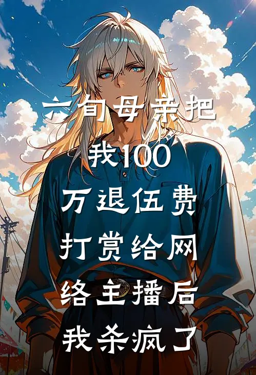 六旬母亲把我100万退伍费打赏给网络主播后,我杀疯了