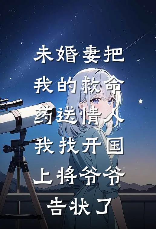 未婚妻把我的救命药送情人,我找开国上将爷爷告状了