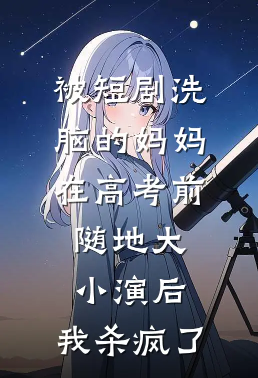 被短剧洗脑的妈妈在高考前随地大小演后，我杀疯了
