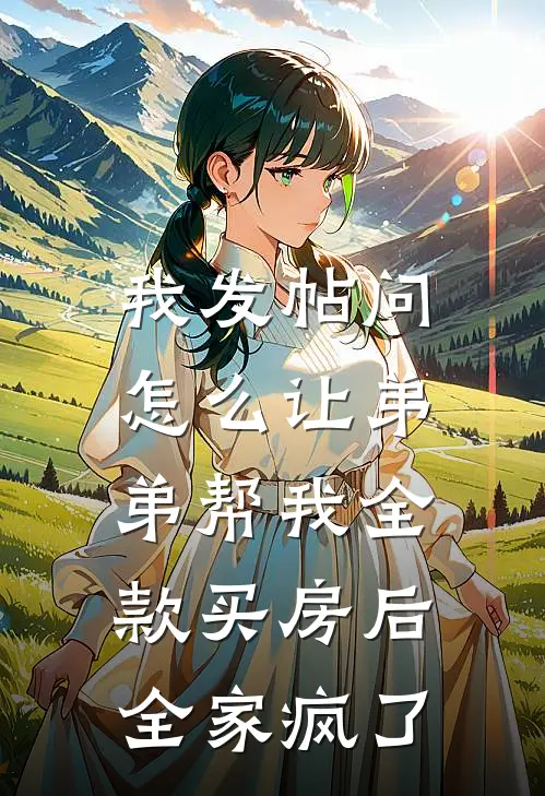我发帖问怎么让弟弟帮我全款买房后，全家疯了