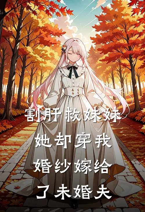 割肝救妹妹,她却穿我婚纱嫁给了未婚夫