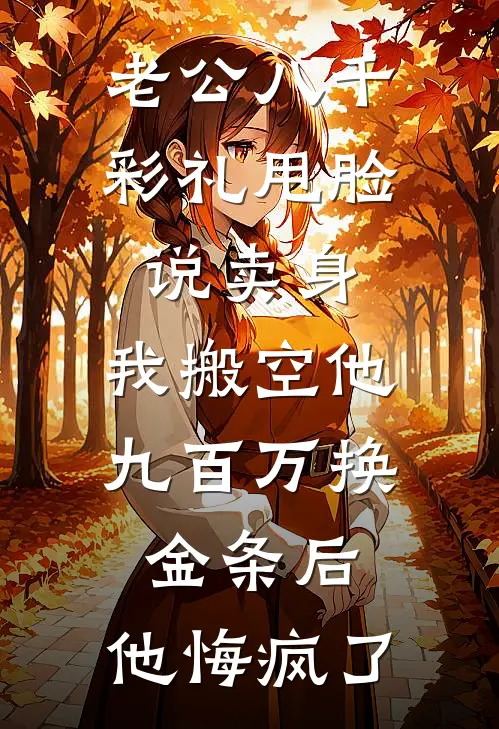 老公八千彩礼甩脸说卖身，我搬空他九百万换金条后，他悔疯了