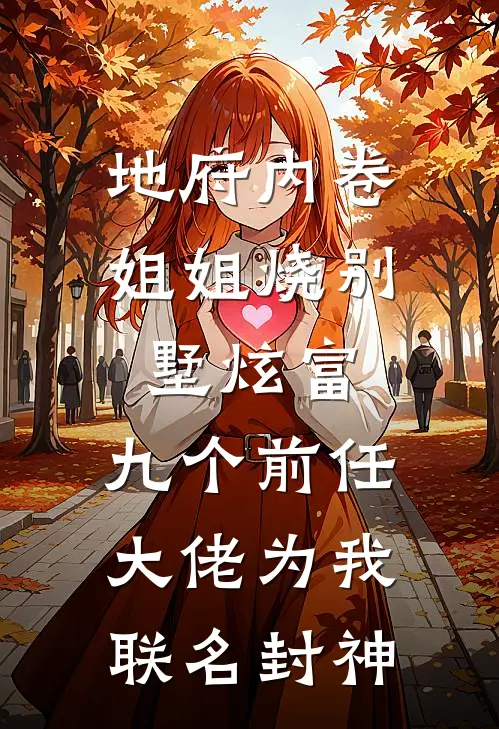 地府内卷,姐姐烧别墅炫富,九个前任大佬为我联名封神